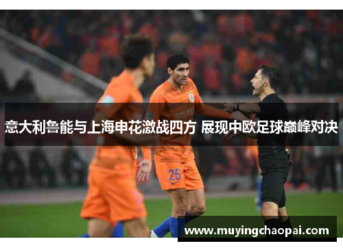 意大利鲁能与上海申花激战四方 展现中欧足球巅峰对决