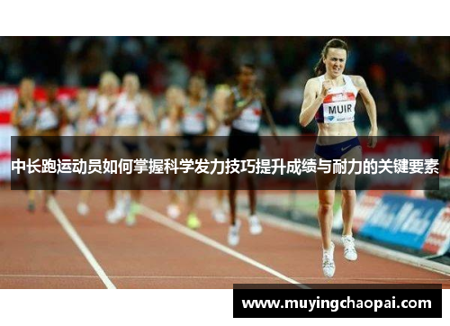 中长跑运动员如何掌握科学发力技巧提升成绩与耐力的关键要素