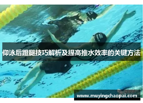仰泳后蹬腿技巧解析及提高推水效率的关键方法