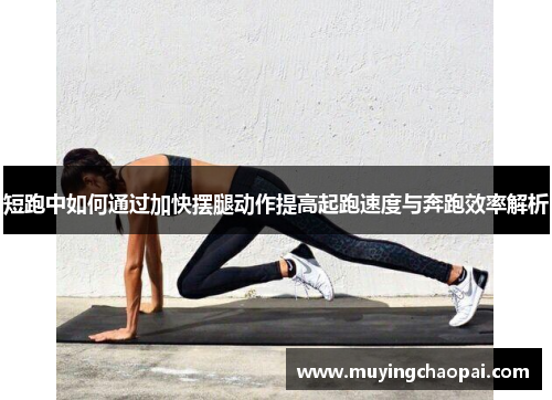 短跑中如何通过加快摆腿动作提高起跑速度与奔跑效率解析