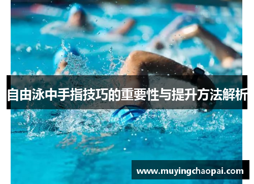 自由泳中手指技巧的重要性与提升方法解析