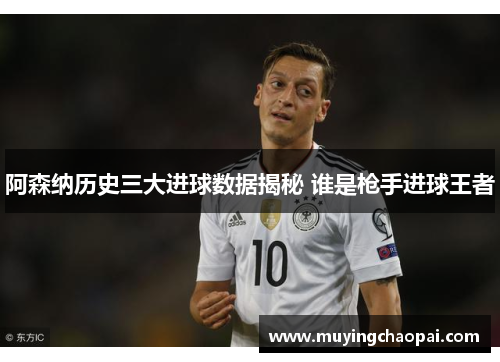 阿森纳历史三大进球数据揭秘 谁是枪手进球王者